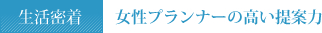 生活密着　女性プランナーの高い提案力