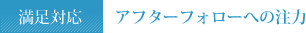 満足対応　アフターフォローへの注力