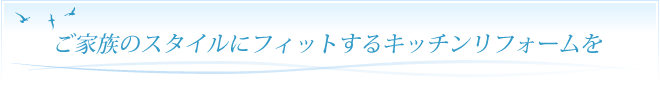 ご家族のスタイルにフィットするキッチンリフォームを