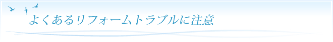 よくあるリフォームトラブルに注意