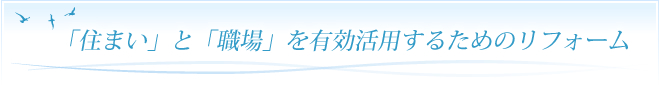 「住まい」と「職場」を有効活用するためのリフォーム